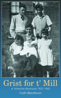 Grist for t’ Mill:a Yorkshire childhood 1937-1953 出版公司:Strategic Book Publishing and Rights Co. 作者:by Colin Blackburn 類型:人文社會-人物傳記 EPUB電子書 英文版