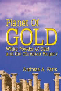Planet of gold:white powder of gold and the Christian forgery 出版公司:Strategic Book Publishing and Rights Co. 作者:by Andreas A. Paris 類型:宗教心靈-基督教 EPUB電子書 英文版