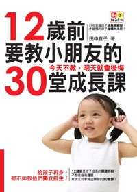 12歲前要教小朋友的30堂成長課:今天不教,明天就會後悔 出版公司:意識文化 作者:田中直子 類型:親子童書-親子教養 PDF電子書 繁體中文版