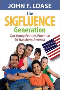 The Sigfluence Generation, Our Young People’s Potential to Transform America 出版公司:Strategic Book Group 作者:John Loase 類型:文學小說-散文 EPUB電子書 英文版