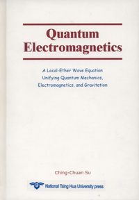 Quantum electromagnetics:a local-ether wave equation unifying quantum mechanics : electromagnetics, and gravitation 出版公司:National Tsinghua University 作者:Ching-Chuan Su 類型:科學科普-物理 PDF電子書 英文版