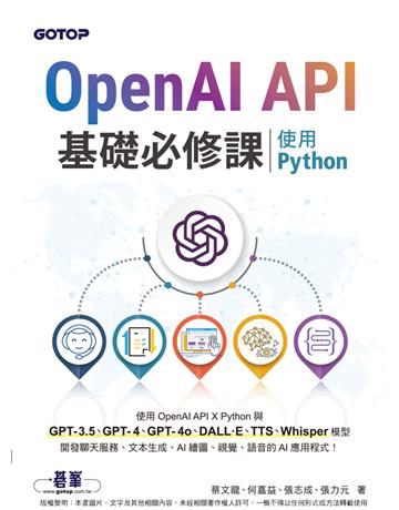 OpenAI API基礎必修課──使用Python(GPT-3.5、GPT-4、GPT-4o、DALL·E、TTS、Whisper模型) 出版公司:碁 資訊 作者:蔡文龍、何嘉益、張志成、張力元  類型:電腦 PDF電子書 繁體中文版